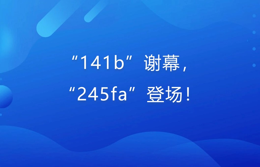 “141b”谢幕，“245fa”登。