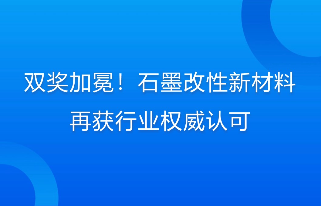 双奖加冕！石墨改性新材料再获行业权威认可